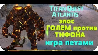 Titan Quest Atlantis эпос ГОЛЕМ против ТИФОНА игра петами