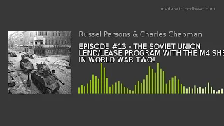 EPISODE #13 - THE SOVIET UNION LEND/LEASE PROGRAM WITH THE M4 SHERMAN IN WORLD WAR TWO!