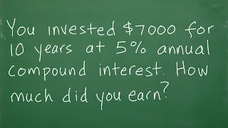 You invested $7000 for 10 years at 5% annual compound interest. How much did you earn?