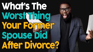 What's The Worst Thing Your Former Spouse Did After Divorce?