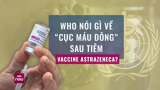 Tin toàn cảnh: WHO nói gì về "cục máu đông" xuất hiện sau khi tiêm vaccine AstraZeneca? | VTC Now