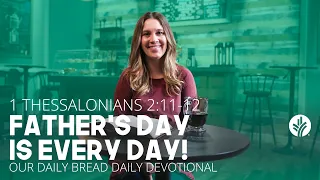 Father’s Day Is Every Day! | 1 Thessalonians 2:11–12 | Our Daily Bread Video Devotional