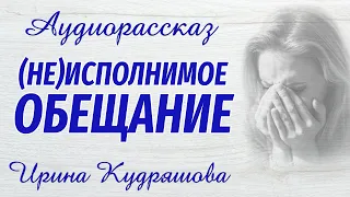 (НЕ)ИСПОЛНИМОЕ ОБЕЩАНИЕ. Новый мистический рассказ. Ирина Кудряшова. Аудиокниги