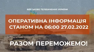 ⚡ОПЕРАТИВНА ІНФОРМАЦІЯ СТАНОМ НА 06:00 27.02.2022