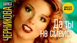 Лариса Черникова - Да ты не смейся 12+