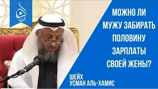 Можно ли мужу забирать половину зарплаты своей жены? Шейх Усман аль-Хамис |