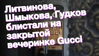 Литвинова, Шмыкова, Гудков блистали на закрытой вечеринке Gucci