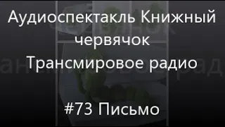 #73 Письмо - Аудиоспектакль Книжный червячок, Трансмировое радио