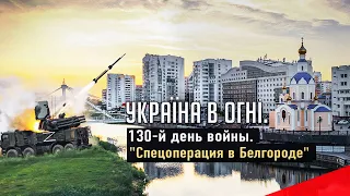 Денацификация Белгорода и взятие Лисичанска. День 130-й