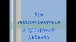 Как подготовиться к крещению ребенка