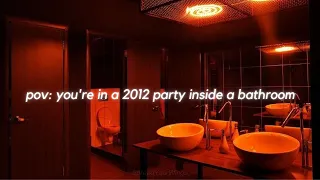 you're in a 2012 party inside a bathroom playlist