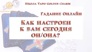 КАК НАСТРОЕН К ВАМ ОН/ОНА СЕГОДНЯ? ОНЛАЙН ГАДАНИЕ/ Школа Таро Golden Charm