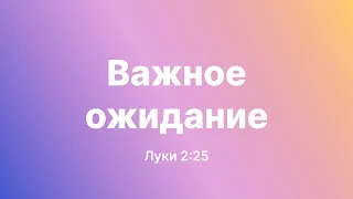 Важное ожидание | Луки 2:25 | Захарченко Сергей