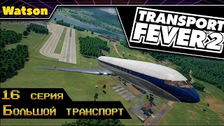 Transport Fever 2 #16 Большой транспорт и много нового!!!!