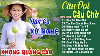 CÂU ĐỢI CÂU CHỜ, TÌM EM CÂU VÍ SÔNG LAM ➤LK Dân Ca Xứ Nghệ Hay Nhất Vừa Ra Lò ĐỐN TIM NGƯỜI NGHE