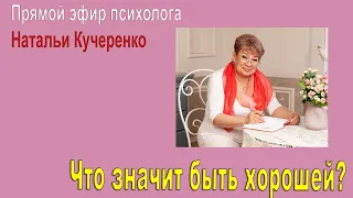 Что значит быть хорошей. Прямой эфир психолога Наталии Кучеренко