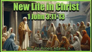 New Life in Christ 🌻🌻🌻 - 1 John 3:11-13 - Rev. Dr. Robert Adams, Jr.