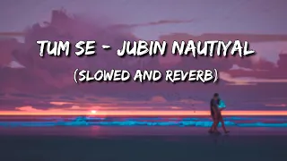 Tum Se | Jalebi | Jubin Nautiyal (Slowed and Reverb)