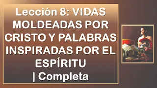Lección 8: VIDAS MOLDEADAS POR CRISTO Y PALABRAS INSPIRADAS POR EL ESPÍRITU | Completa