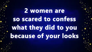 2 women are so scared to confess what they did to you because of your looks