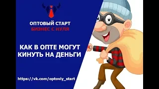 Как избежать кидалова в оптовом бизнесе ? Оптовый бизнес с нуля. Запуск бизнеса.