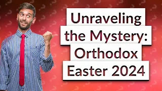 Why is Orthodox Easter so late in 2024?