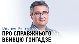 Вахтанг Кипиани: "Убийца Гонгадзе или среди нас, или за пределами Украины"