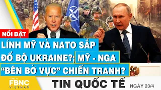 Tin Quốc tế 23/4 | Lính Mỹ và NATO sắp đổ bộ Ukraine?; Mỹ - Nga “bên bờ vực” chiến tranh? | FBNC