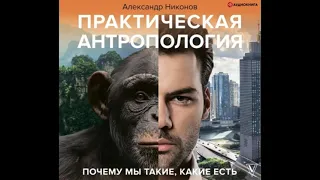 Александр Никонов "Практическая антропология.  Почему мы такие, какие есть"