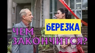 Сериал Березка ЧЕМ ЗАКОНЧИТСЯ?