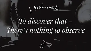 J Krishnamurti | To discover, that there’s nothing to observe. To touch the untouchable | piano AL