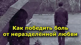 7 советов как победить боль от неразделённой любви. (Лекарство от разбитого сердца)