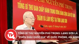 Tổng Bí thư Nguyễn Phú Trọng: Lạng Sơn là "phên giậu quốc gia" về quốc phòng, an ninh