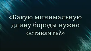 Какую минимальную длину бороды нужно оставлять? — Абу Ислам аш-Шаркаси