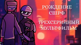 РОЖДЕНИЕ СШРФ | ТРЁХСЕРИЙНЫЙ МУЛЬТФИЛЬМ | Rusame | Countryhumans