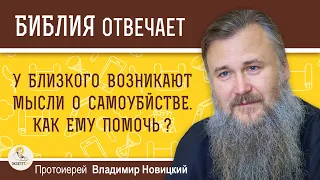 У БЛИЗКОГО ВОЗНИКАЮТ МЫСЛИ О САМОУБИЙСТВЕ.  КАК ЕМУ ПОМОЧЬ ?  Протоиерей Владимир Новицкий