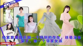 ENG SUB -  #杨紫 算是娱乐圈一个特别的存在，丝毫没有架子，像一个邻家女孩 【NEWS TT7004月15日】