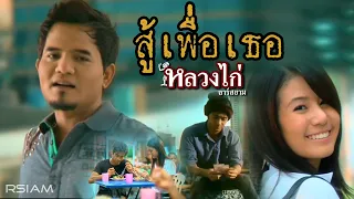 สู้เพื่อเธอ : หลวงไก่ อาร์ สยาม [Official MV]