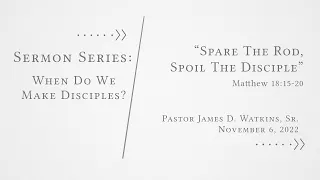 "Spare The Rod, Spoil The Disciple" - Matthew 18:15-20 - Pastor James D. Watkins, Sr.