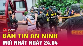 Cập nhật bản tin an ninh trật tự nóng, thời sự Việt Nam mới nhất 24h tối ngày 24/4 | Tin24h