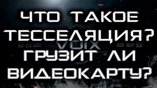 Что такое тесселяция? Грузит ли видеокарту?