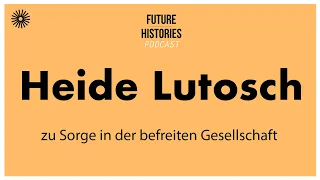 Heide Lutosch zu Sorge in der befreiten Gesellschaft | Future Histories S03E11