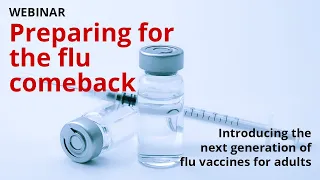 WEBINAR | Preparing for the flu comeback: Introducing the next generation of flu vaccines for adults