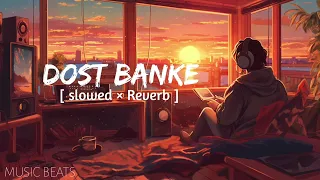 DOST BANKE | Slowed & Reverb lofi song | Rahat Fateh Ali khan x gurnazar | Priyanka chahar choudhary
