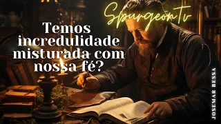 Temos Incredulidade misturada com nossa Fé? | C. H. Spurgeon (1834 -1892 ) @JosemarBessa