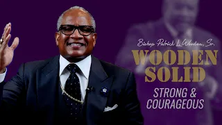 Wooden Solid: Strong & Courageous! | Bishop Patrick L. Wooden, Sr.