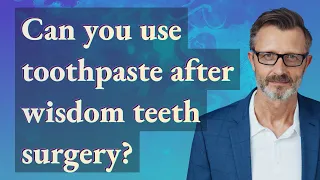 Can you use toothpaste after wisdom teeth surgery?