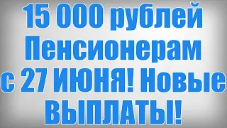 15 000 рублей Пенсионерам с 27 ИЮНЯ! Новые ВЫПЛАТЫ!