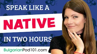 Do You Have 120 Minutes? You Can Speak Like a Native Bulgarian Speaker