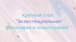 Круглый стол "Экзистенциальная философия и психотерапия" #экзистенциализм #логотерапия